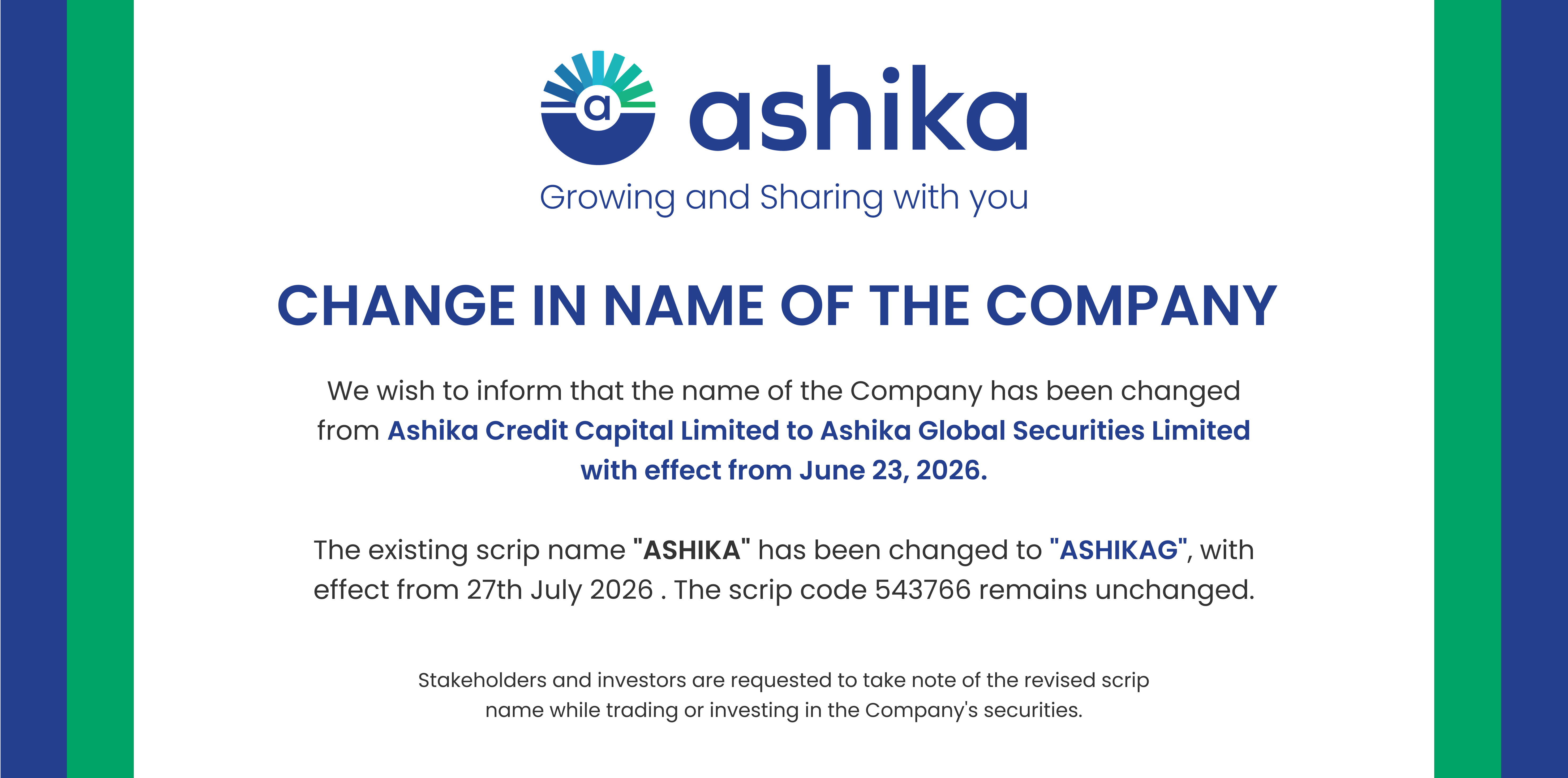 Change in Name of the Company: Ashika Credit Capital Limited has been changed to Ashika Global Securities Limited with effect from June 23, 2026. The existing scrip name ASHIKA has been changed to ASHIKAG with effect from 27th July 2026; scrip code 543766 remains unchanged.